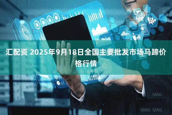 汇配资 2025年9月18日全国主要批发市场马蹄价格行情