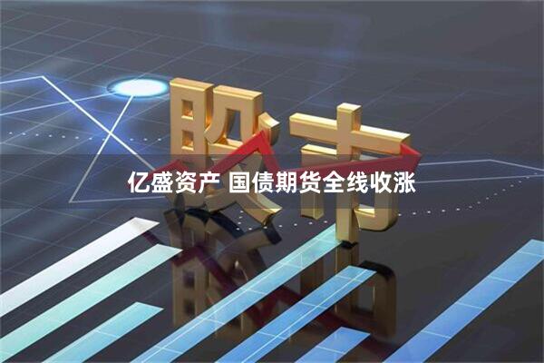 亿盛资产 国债期货全线收涨