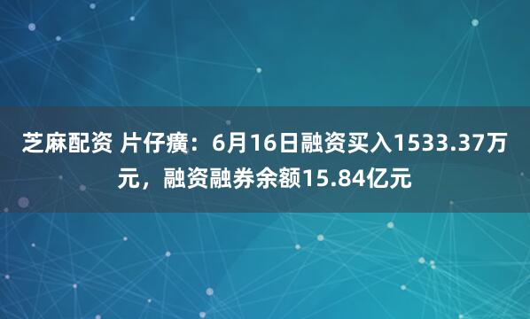 芝麻配资 片仔癀：6月16日融资买入1533.37万元，融资融券余额15.84亿元