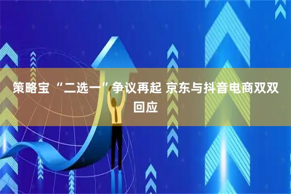 策略宝 “二选一”争议再起 京东与抖音电商双双回应