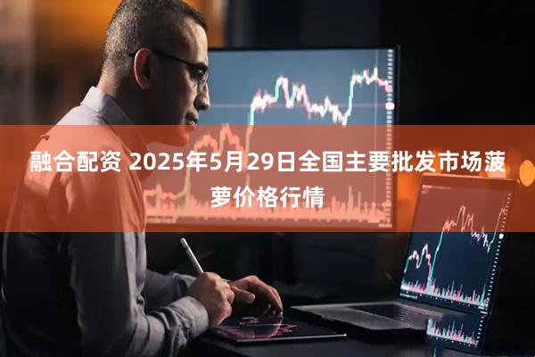 融合配资 2025年5月29日全国主要批发市场菠萝价格行情
