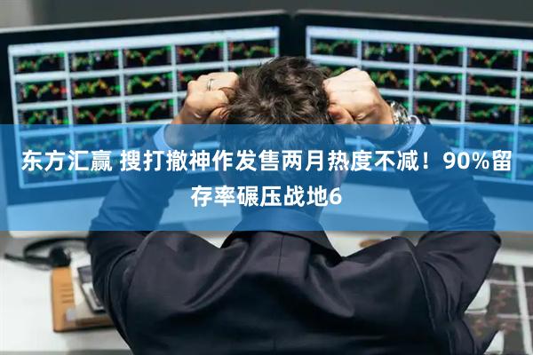 东方汇赢 搜打撤神作发售两月热度不减！90%留存率碾压战地6