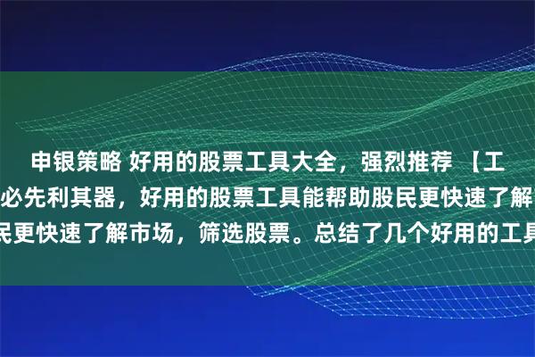 申银策略 好用的股票工具大全，强烈推荐 【工具系列1】 工欲善其事必先利其器，好用的股票工具能帮助股民更快速了解市场，筛选股票。总结了几个好用的工具，分享给大家