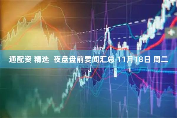 通配资 精选  夜盘盘前要闻汇总 11月18日 周二