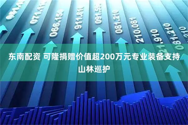 东南配资 可隆捐赠价值超200万元专业装备支持山林巡护